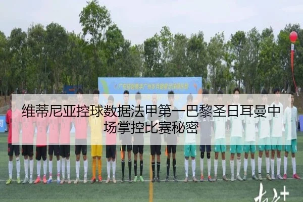 维蒂尼亚控球数据法甲第一巴黎圣日耳曼中场掌控比赛秘密